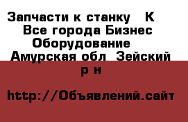 Запчасти к станку 16К20. - Все города Бизнес » Оборудование   . Амурская обл.,Зейский р-н